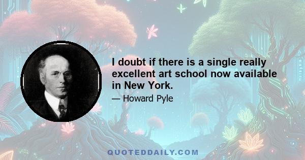 I doubt if there is a single really excellent art school now available in New York.