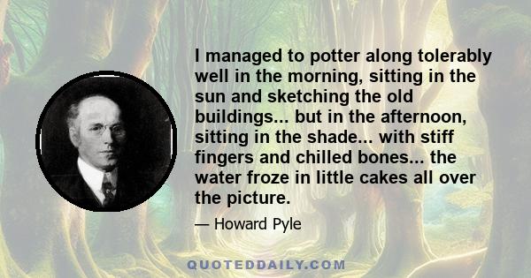 I managed to potter along tolerably well in the morning, sitting in the sun and sketching the old buildings... but in the afternoon, sitting in the shade... with stiff fingers and chilled bones... the water froze in