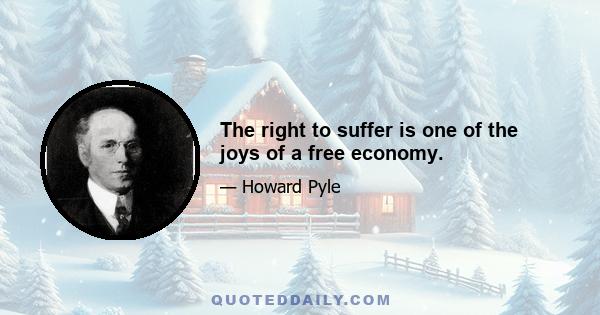 The right to suffer is one of the joys of a free economy.