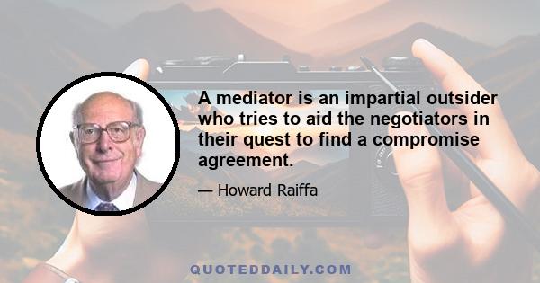 A mediator is an impartial outsider who tries to aid the negotiators in their quest to find a compromise agreement.