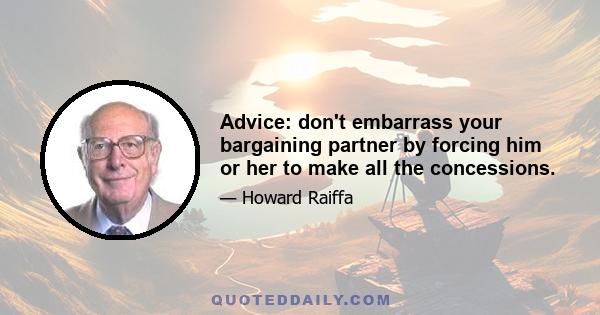 Advice: don't embarrass your bargaining partner by forcing him or her to make all the concessions.