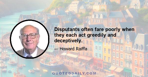 Disputants often fare poorly when they each act greedily and deceptively.