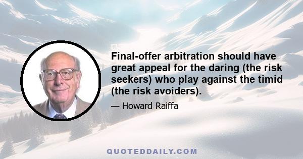 Final-offer arbitration should have great appeal for the daring (the risk seekers) who play against the timid (the risk avoiders).