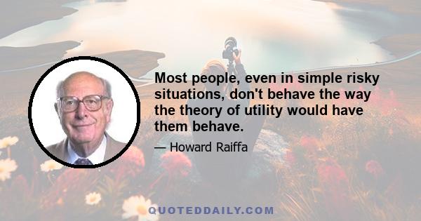 Most people, even in simple risky situations, don't behave the way the theory of utility would have them behave.