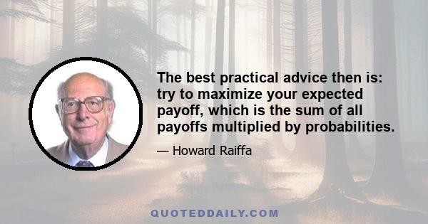 The best practical advice then is: try to maximize your expected payoff, which is the sum of all payoffs multiplied by probabilities.