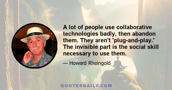 A lot of people use collaborative technologies badly, then abandon them. They aren't 'plug-and-play.' The invisible part is the social skill necessary to use them.