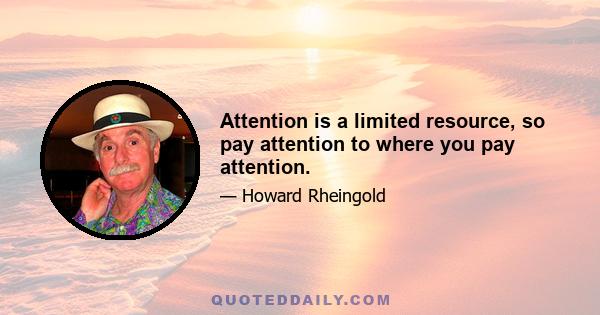 Attention is a limited resource, so pay attention to where you pay attention.