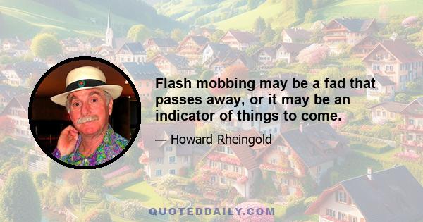 Flash mobbing may be a fad that passes away, or it may be an indicator of things to come.