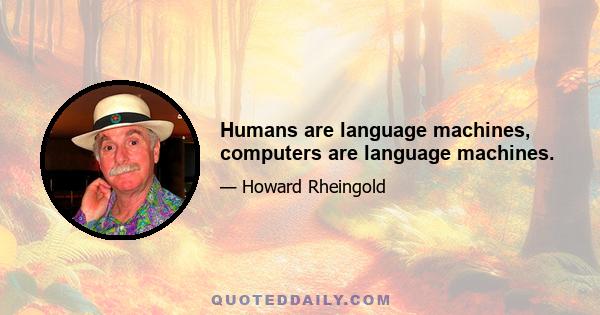 Humans are language machines, computers are language machines.