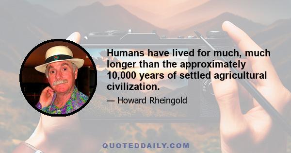 Humans have lived for much, much longer than the approximately 10,000 years of settled agricultural civilization.