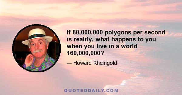 If 80,000,000 polygons per second is reality, what happens to you when you live in a world 160,000,000?