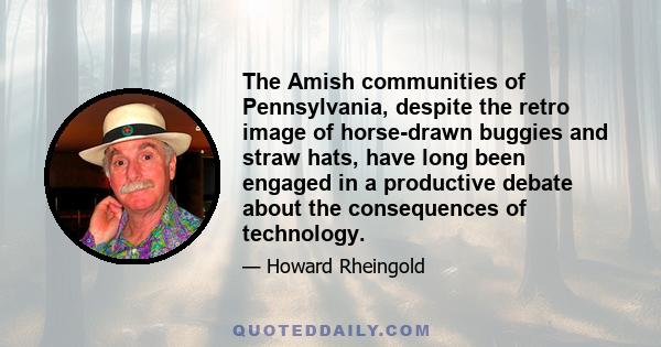 The Amish communities of Pennsylvania, despite the retro image of horse-drawn buggies and straw hats, have long been engaged in a productive debate about the consequences of technology.