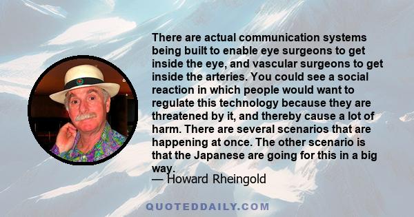 There are actual communication systems being built to enable eye surgeons to get inside the eye, and vascular surgeons to get inside the arteries. You could see a social reaction in which people would want to regulate