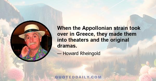 When the Appollonian strain took over in Greece, they made them into theaters and the original dramas.