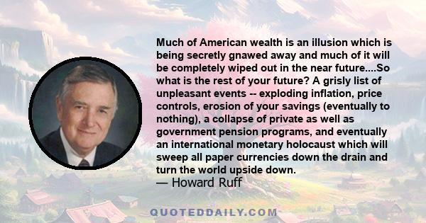 Much of American wealth is an illusion which is being secretly gnawed away and much of it will be completely wiped out in the near future....So what is the rest of your future? A grisly list of unpleasant events --