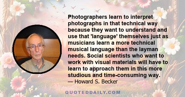 Photographers learn to interpret photographs in that technical way because they want to understand and use that 'language' themselves just as musicians learn a more technical musical language than the layman needs.