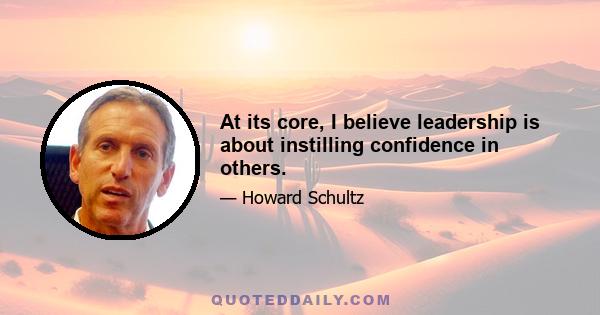 At its core, I believe leadership is about instilling confidence in others.