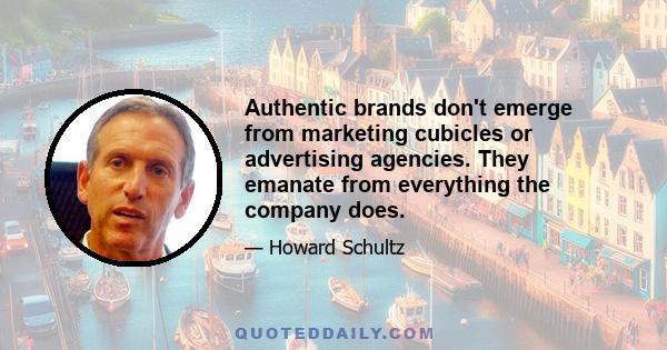 Authentic brands don't emerge from marketing cubicles or advertising agencies. They emanate from everything the company does.