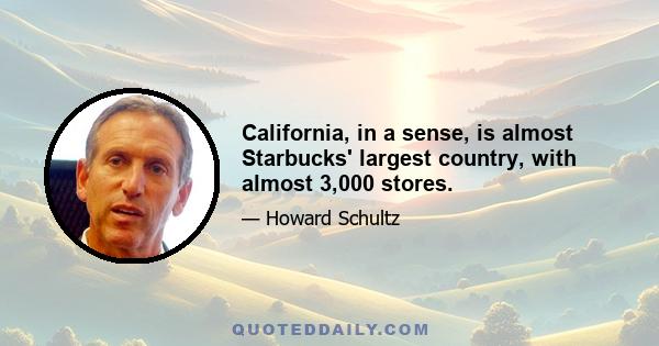 California, in a sense, is almost Starbucks' largest country, with almost 3,000 stores.