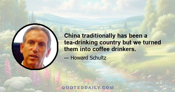 China traditionally has been a tea-drinking country but we turned them into coffee drinkers.