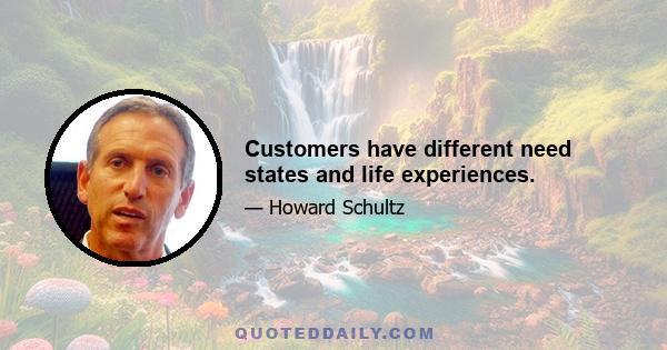 Customers have different need states and life experiences.