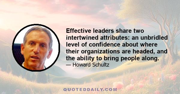 Effective leaders share two intertwined attributes: an unbridled level of confidence about where their organizations are headed, and the ability to bring people along.