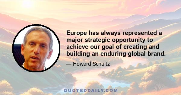 Europe has always represented a major strategic opportunity to achieve our goal of creating and building an enduring global brand.