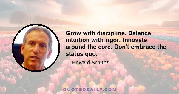 Grow with discipline. Balance intuition with rigor. Innovate around the core. Don't embrace the status quo.