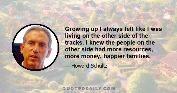 Growing up I always felt like I was living on the other side of the tracks. I knew the people on the other side had more resources, more money, happier families.