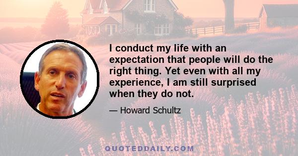 I conduct my life with an expectation that people will do the right thing. Yet even with all my experience, I am still surprised when they do not.