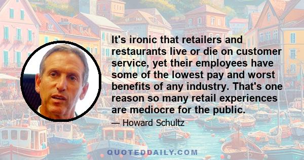 It's ironic that retailers and restaurants live or die on customer service, yet their employees have some of the lowest pay and worst benefits of any industry. That's one reason so many retail experiences are mediocre