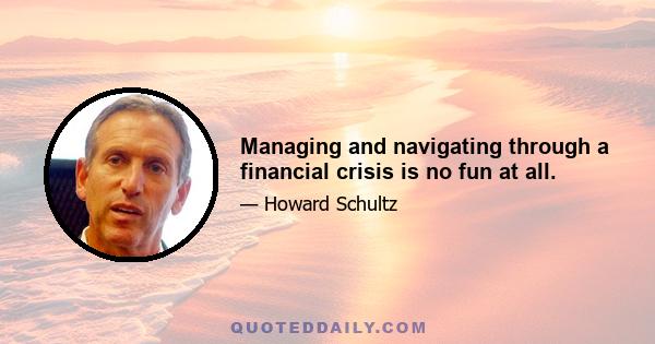 Managing and navigating through a financial crisis is no fun at all.