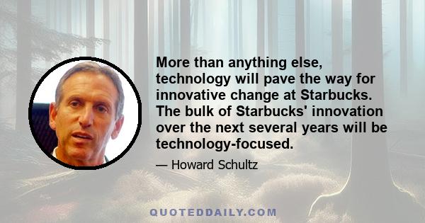 More than anything else, technology will pave the way for innovative change at Starbucks. The bulk of Starbucks' innovation over the next several years will be technology-focused.