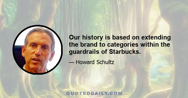 Our history is based on extending the brand to categories within the guardrails of Starbucks.