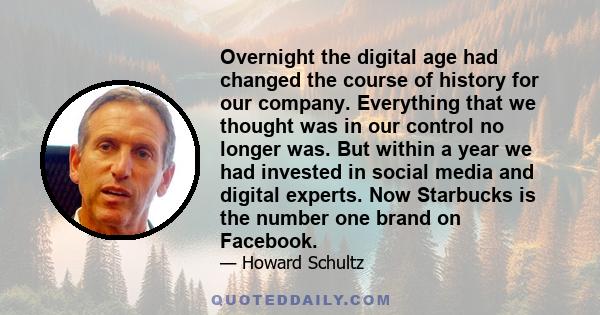 Overnight the digital age had changed the course of history for our company. Everything that we thought was in our control no longer was. But within a year we had invested in social media and digital experts. Now