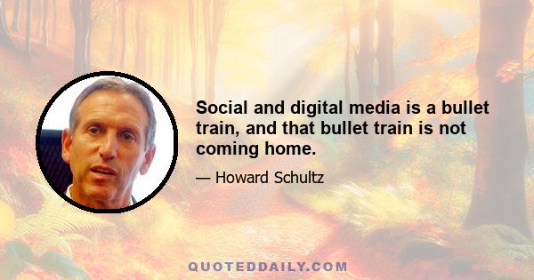 Social and digital media is a bullet train, and that bullet train is not coming home.