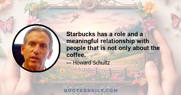 Starbucks has a role and a meaningful relationship with people that is not only about the coffee.