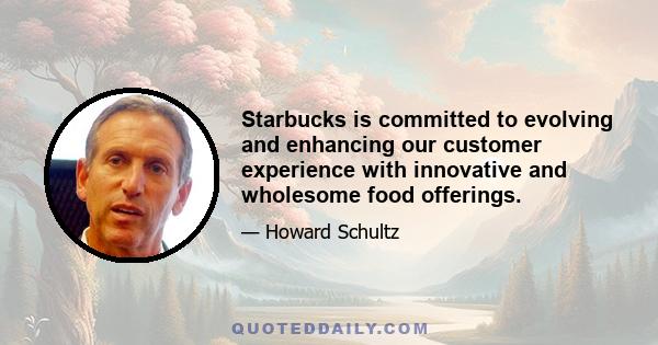 Starbucks is committed to evolving and enhancing our customer experience with innovative and wholesome food offerings.