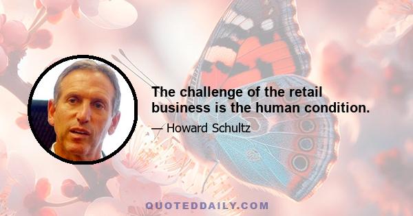 The challenge of the retail business is the human condition.