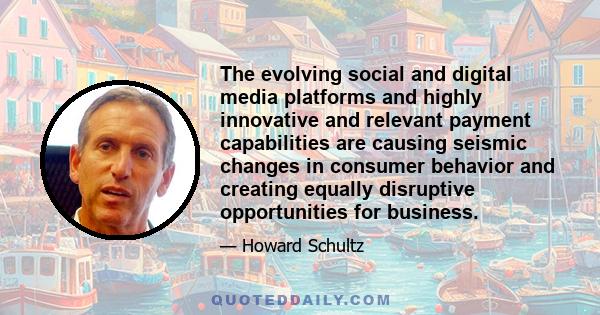 The evolving social and digital media platforms and highly innovative and relevant payment capabilities are causing seismic changes in consumer behavior and creating equally disruptive opportunities for business.