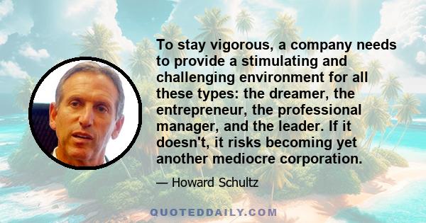 To stay vigorous, a company needs to provide a stimulating and challenging environment for all these types: the dreamer, the entrepreneur, the professional manager, and the leader. If it doesn't, it risks becoming yet