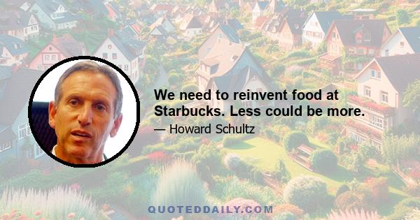 We need to reinvent food at Starbucks. Less could be more.