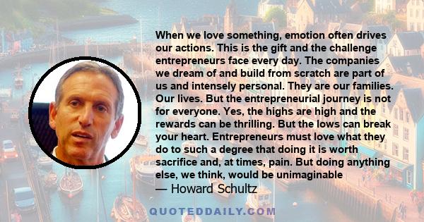 When we love something, emotion often drives our actions. This is the gift and the challenge entrepreneurs face every day. The companies we dream of and build from scratch are part of us and intensely personal. They are 