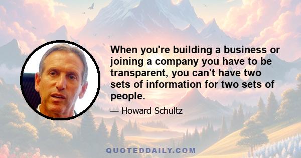 When you're building a business or joining a company you have to be transparent, you can't have two sets of information for two sets of people.