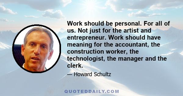 Work should be personal. For all of us. Not just for the artist and entrepreneur. Work should have meaning for the accountant, the construction worker, the technologist, the manager and the clerk.