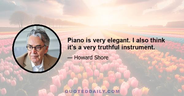 Piano is very elegant. I also think it's a very truthful instrument.