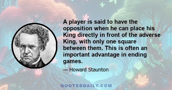 A player is said to have the opposition when he can place his King directly in front of the adverse King, with only one square between them. This is often an important advantage in ending games.