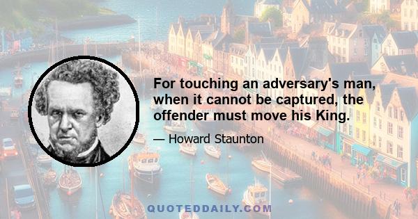 For touching an adversary's man, when it cannot be captured, the offender must move his King.