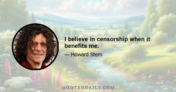 I believe in censorship when it benefits me.