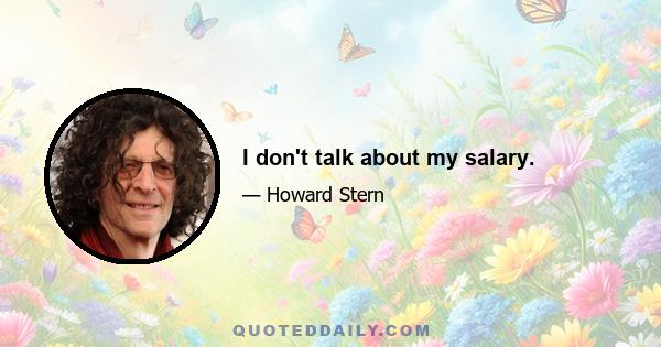 I don't talk about my salary.